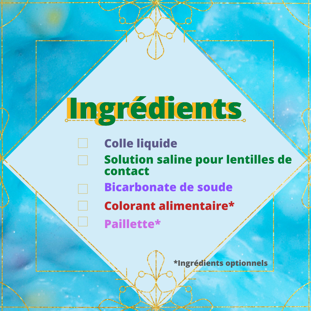 Ingrédients : colle liquide, solution saline pour lentilles de contact, bicarbonate de soude, colorant alimentaire (optionel) et paillette (optionelle)