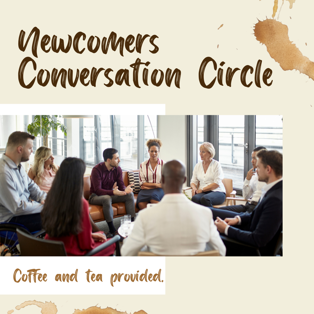 Newcomers Conversation Circle. Coffee and tea provided.