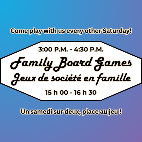 Family Board Games Jeux de société en famille 3:00 P.M. - 4:30 P.M. 15 h 00 - 16 h 30 Come play with us every other Saturday! Un samedi sur deux, place au jeu !